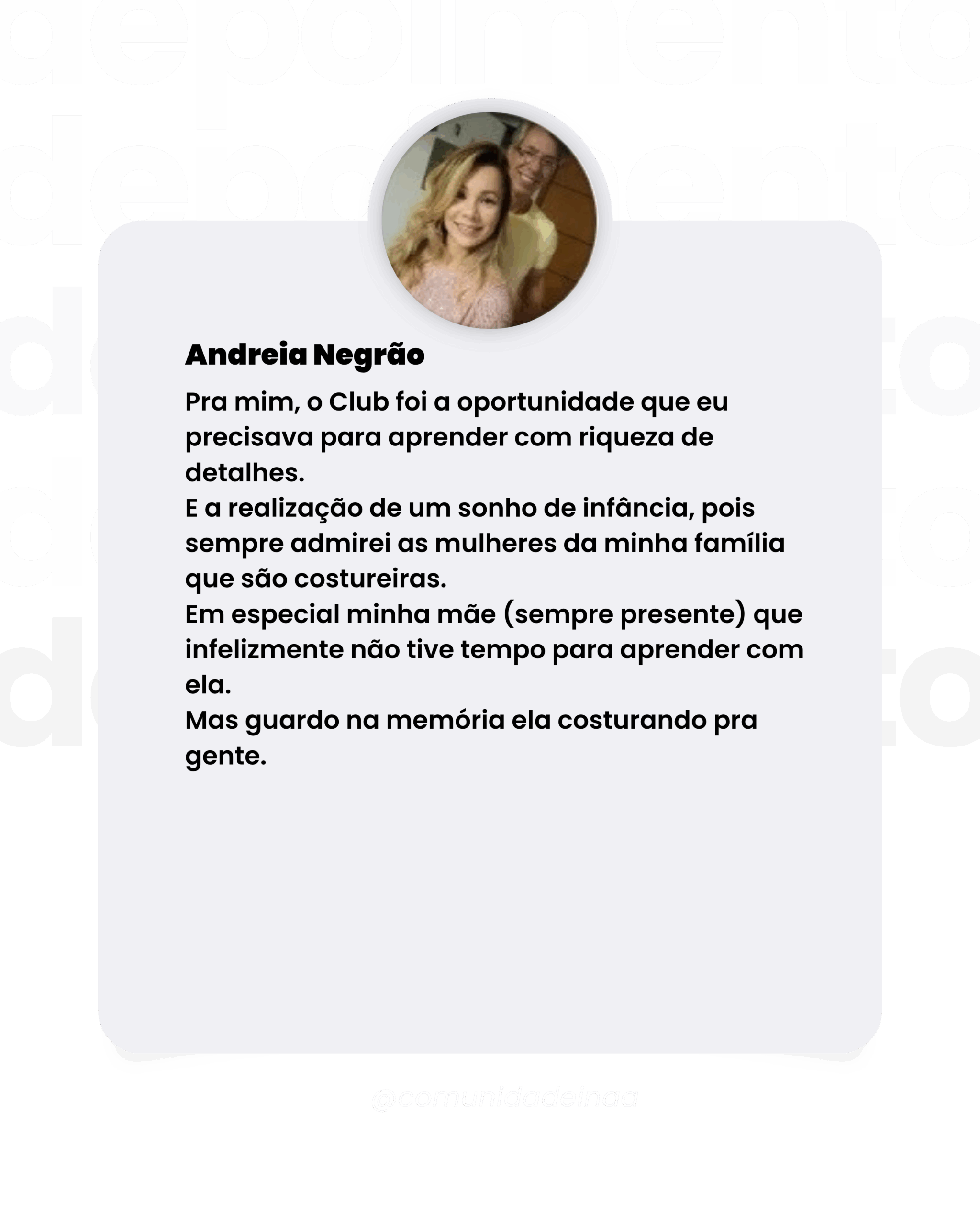 Depoimento da aluna Andreia Negrão Pra mim, o Club foi a oportunidade que eu precisava para aprender com riqueza de detalhes. E a realização de um sonho de infância, pois sempre admirei as mulheres da minha família que são costureiras. Em especial minha mãe (sempre presente) que infelizmente não tive tempo para aprender com ela. Mas guardo na memória ela costurando pra gente.