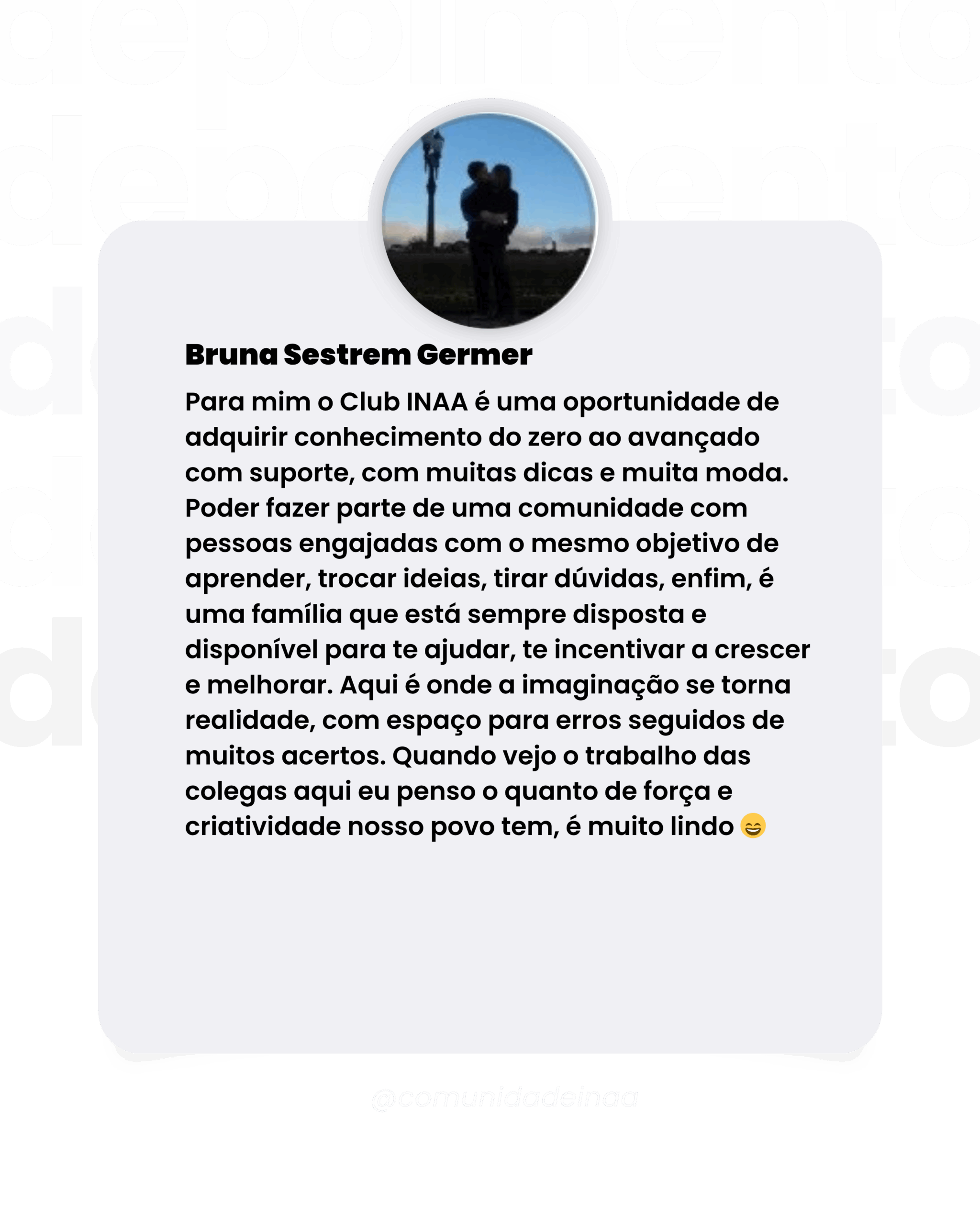 Depoimento da aluna Bruna Sestrem Germer Para mim o Club INAA é uma oportunidade de adquirir conhecimento do zero ao avançado com suporte, com muitas dicas e muita moda. Poder fazer parte de uma comunidade com pessoas engajadas com o mesmo objetivo de aprender, trocar ideias, tirar dúvidas, enfim, é uma família que está sempre disposta e disponível para te ajudar, te incentivar a crescer e melhorar. Aqui é onde a imaginação se torna realidade, com espaço para erros seguidos de muitos acertos. Quando vejo o trabalho das colegas aqui eu penso o quanto de força e criatividade nosso povo tem, é muito lindo